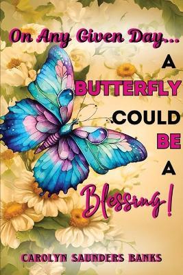 On Any Given Day...a Butterfly Could Be a Blessing! (Latest Edition) - Carolyn Saunders Banks` - cover