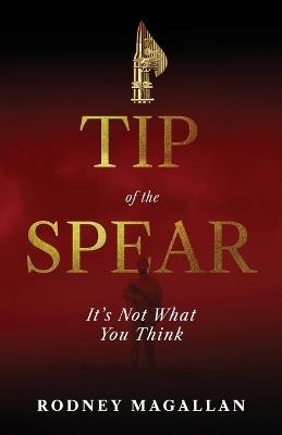 Tip of the Spear: It's Not What You Think - Rodney Magallan - cover