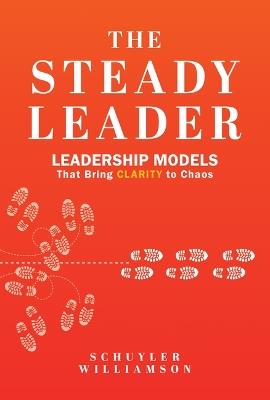 The Steady Leader: Leadership Models That Bring Clarity to Chaos - Schuyler Williamson - cover