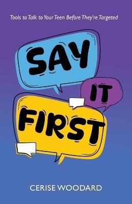 Say It First: Tools to Talk with Your Teen Before They're Targeted - Cerise Woodard - cover