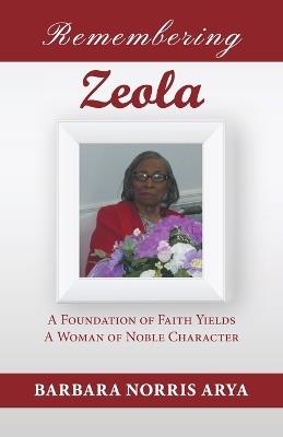 Remembering Zeola: A Foundation of Faith Yields a Woman of Noble Character - Barbara Norris Arya - cover
