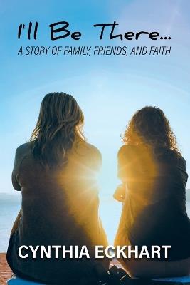 I'll Be There...: A Story of Family, Friends, and Faith - Cynthia Eckhart - cover