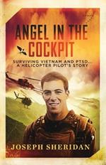 Angel In The Cockpit: Surviving Vietnam And PTSD . . . A Helicopter Pilot's Story: Surviving Vietnam And PTSD