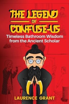 The Legend of Confuse-us: Timeless Bathroom Wisdom from the Ancient Scholar - Laurence Grant - cover