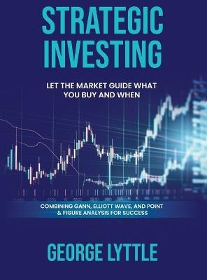 Strategic Investing: Let the market guide you in what you buy and when you act. - George Lyttle - cover