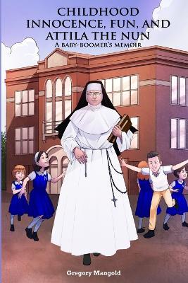 Childhood Innocence, Fun, and Attila the Nun - Gregory Mangold - cover