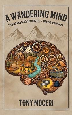 A Wandering Mind: Lessons and Laughter from Life's Adventures - Tony Moceri - cover