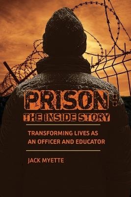 Prison: The Inside Story: Transforming Lives as an Officer and Educator - Jack Myette - cover
