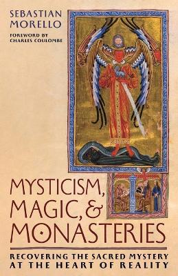 Mysticism, Magic, and Monasteries: Recovering the Sacred Mystery at the Heart of Reality - Sebastian Morello - cover