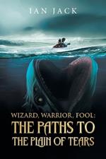 Wizard, Warrior, Fool: The Paths to the Plain of Tears:: The Paths to the Plain of Tears