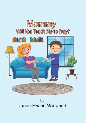 Mommy, will You Teach Me to Pray - Linda Hacon Winwood - cover