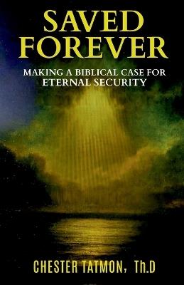 Saved Forever: Making a Biblical Case for Eternal Security - Thd Chester Tatmon - cover
