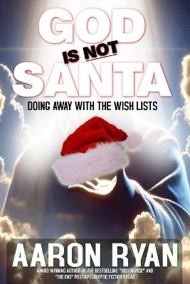 God Is Not Santa: Doing Away With The Wish Lists - Aaron Ryan - cover