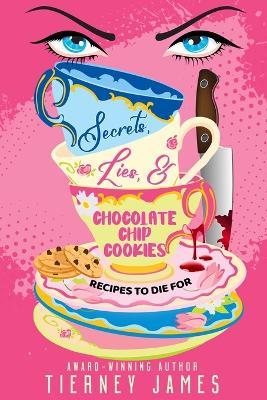 Secrets, Lies and Chocolate Chip Cookies: Recipes to Die For - Tierney James - cover