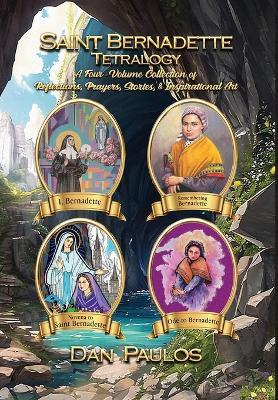 Saint Bernadette Tetralogy: A Four-Volume Collection of Reflections, Prayers, Stories, & Inspirational Art - Dan Paulos - cover