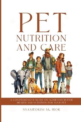 Pet Nutrition and Care: A Comprehensive Guide on Achieving Better Health and Nutrition for Your Pet - Nsameokim M Ibok - cover