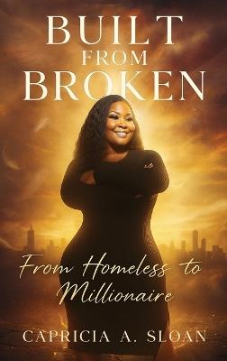 Built from Broken: From Homeless to Millionaire - Capricia A Sloan - cover