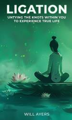 Ligation: Untying the Knots Within You to Experience True Life