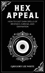 Hex Appeal: How to Cast Dark Spells of Revenge, Cursing, and Damnation