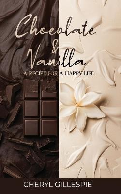 Chocolate and Vanilla: A Recipe for a Happy Life - Cheryl Gillespie - cover