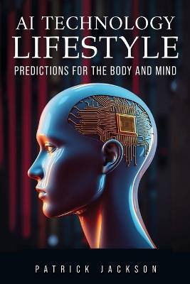 AI Technology Lifestyle: Predictions for the Body and Mind - Patrick Jackson - cover
