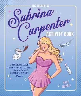 The Unofficial Sabrina Carpenter Activity Book: Trivia, Quizzes, Games, and Coloring for Fans of this Short n' Sweet Popstar - Kate Rispoli - cover