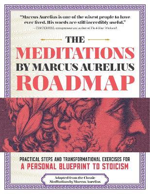 The Meditations by Marcus Aurelius Roadmap: Practical Steps and Transformational Exercises for A Personal Blueprint to Stoicism - Marcus Aurelius - cover