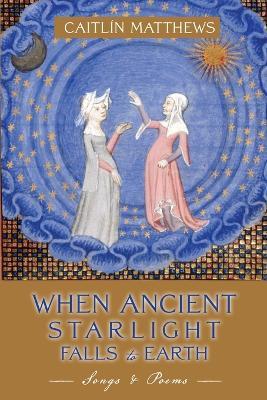 When Ancient Starlight Falls to Earth: Songs and Poems - Caitlín Matthews - cover