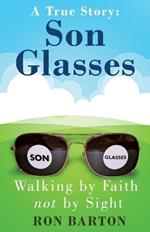 Son Glasses: A True Story of Walking by Faith, Not by Sight: A True Story - Walking by Faith, Not by Sight