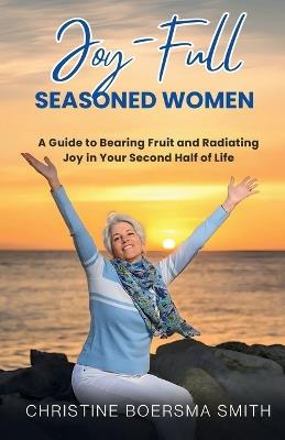 Joy-Full Seasoned Women: A Guide to Bearing Fruit and Radiating Joy in Your Second Half of Life - Christine Boersma Smith - cover