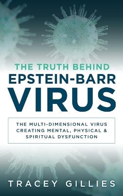 The Truth Behind Epstein-Barr Virus: The Multi-Dimensional Virus Creating Mental, Physical & Spiritual Dysfunction - Tracey Gillies - cover