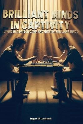Brilliant Minds in Captivity: Meeting brilliant minds and telling their stories - Roger W Upchurch - cover