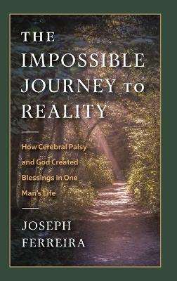 The Impossible Journey to Reality: How Cerebral Palsy and God Created Blessings in One Man's Life - Joseph Ferreira - cover
