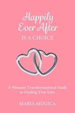 Happily Ever After is a Choice: A Woman's Transformational Guide to Finding True Love