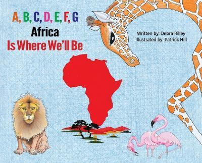 A, B, C, D, E, F, G: Africa Is Where We'll Be - Debra Rilley - cover