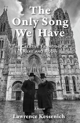 The Only Song We Have: The Creative Friendship Of Rilke And Rodin - Lawrence Kessenich - cover