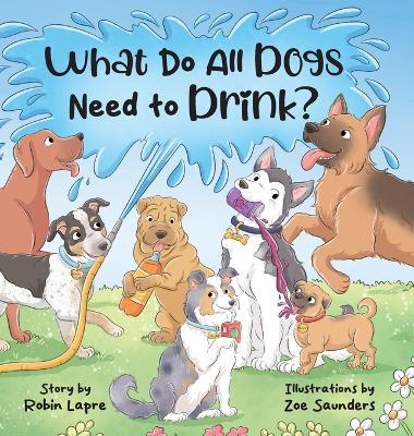 What Do All Dogs Need to Drink? - Robin Lapre - cover