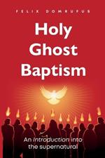 Holy Ghost Baptism: An Introduction Into The Supernatural