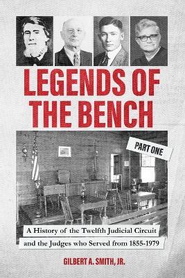 Legends of the Bench, Part One A History of the Twelfth Judicial Circuit and the Judges who Served from 1855-1979 - Gilbert A Smith - cover