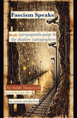 Fascism Speaks: Book 3. Propaganda Paige & The Shadow Cartographers - Sable Moncrieff - cover