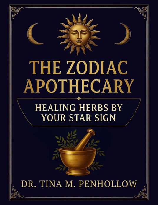 The Zodiac Apothecary: Healing Herbs Guided by Your Star Sign - Astro-Herbal Wisdom for Holistic Healing, Lunar Living and Energetic Alignment