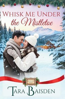 Whisk Me Under the Mistletoe (Mistletoe Falls Series: Book1) - Tara Baisden - cover