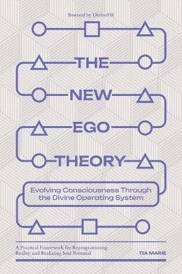 The New Ego Theory: Evolving Consciousness Through the Divine Operating System - Tia Marie - cover