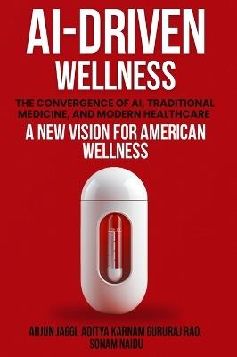 Ai-Driven Wellness: The Convergence of AI, Traditional Medicine, And Modern Healthcare - Arjun Jaggi,Aditya Karnam Gururaj Rao,Sonam Naidu - cover