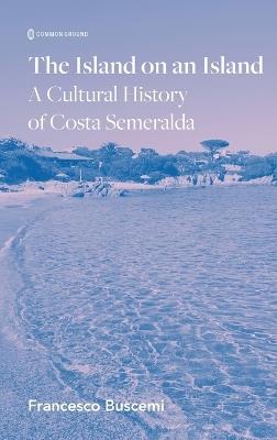 The Island on an Island: Cultural History of Costa Smeralda - Francesco Buscemi - cover