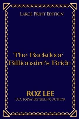 The Backdoor Billionaire's Bride: Large Print Edition - Roz Lee - cover