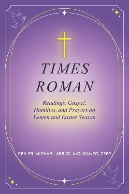 Times Roman: Readings, Gospel, Homilies, and Prayers on Lenten and Easter Season - Michael Arbiol Monsanto - cover