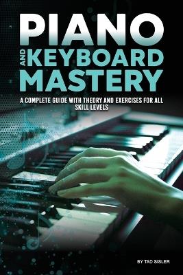 Piano and Keyboard Mastery: A Complete Guide with Theory and Exercises for All Skill Levels - Tad Sisler - cover