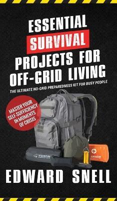 Essential Survival Projects for Off -Grid Living: The Ultimate No-Grid Preparedness Kit for Busy People - Edward Snell - cover