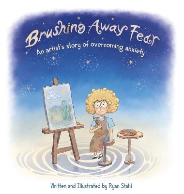 Brushing Away Fear: An Artist's Story of Overcoming Anxiety - Ryan Stahl - cover